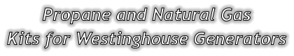 Propane and Natural Gas Kits for Westinghouse Generators